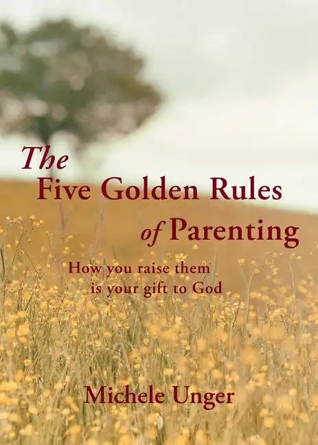 The Five Golden Rules of Parenting: Your Children Are a Gift from God - How You Raise Them Is Your Gift to Him - Paperback