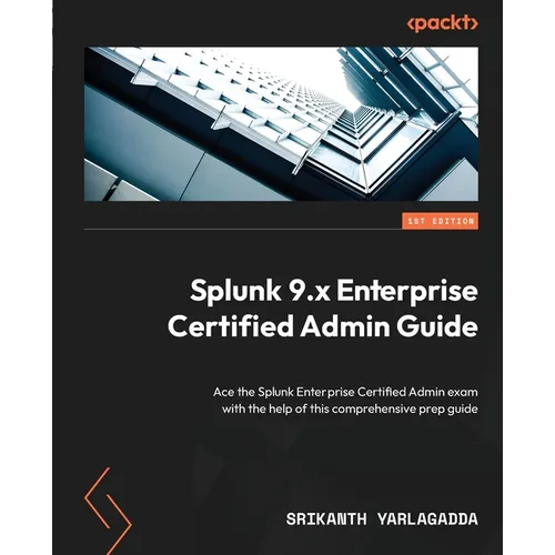 Splunk 9.x Enterprise Certified Admin Guide: Ace the Splunk Enterprise Certified Admin exam with the help of this comprehensive prep guide - Paperback