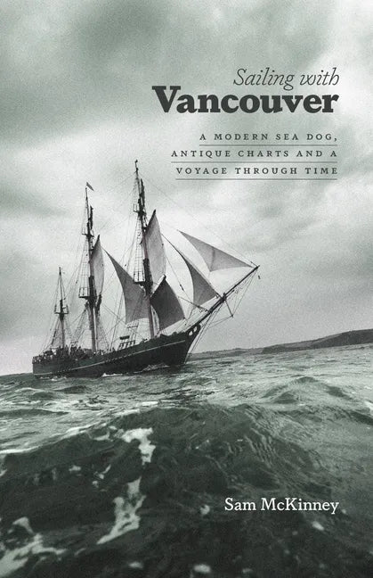 Sailing with Vancouver: A Modern Sea Dog, Antique Charts and a Voyage Through Time - Paperback