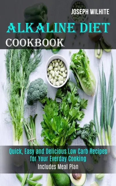 Alkaline Diet Cookbook: Quick, Easy and Delicious Low Carb Recipes for Your Everday Cooking (Includes Meal Plan) - Paperback