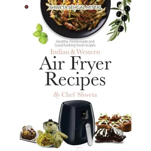 Indian & Western Air fryer recipes: Healthy, Homemade and Good looking food recipes - Hardcover