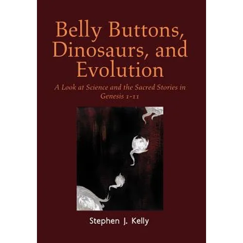 Belly Buttons, Dinosaurs, and Evolution: A Look at Science and the Sacred Stories in Genesis 1-11 - Hardcover