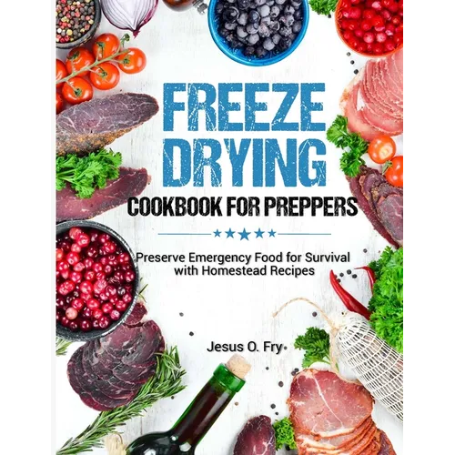 Freeze Drying Cookbook for Preppers: Preserve Emergency Food for Survival with Homestead Recipes - Paperback
