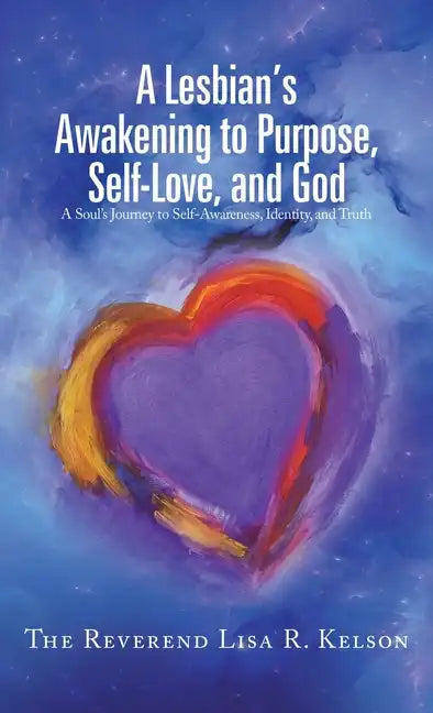 A Lesbian's Awakening to Purpose, Self-Love, and God: A Soul's Journey to Self-Awareness, Identity, and Truth - Hardcover