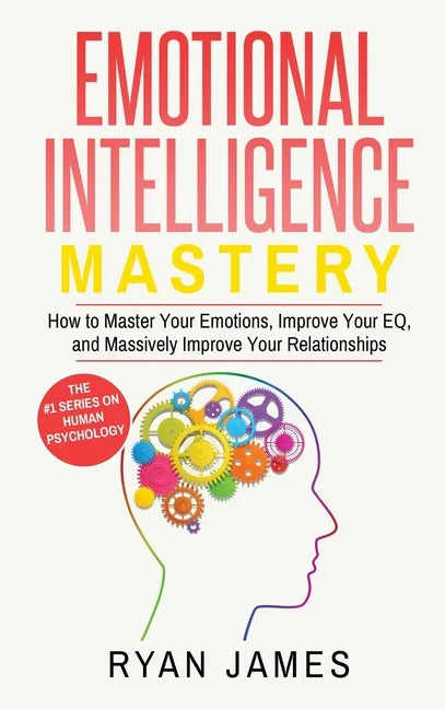 Emotional Intelligence: Mastery- How to Master Your Emotions, Improve Your EQ, and Massively Improve Your Relationships (Emotional Intelligenc - Hardcover
