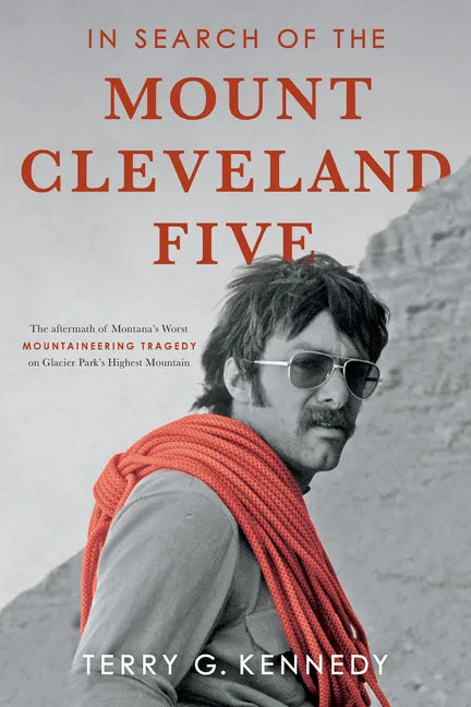 In Search of the Mount Cleveland Five: The Aftermath of Montana's Worst Mountaineering Tragedy on Glacier Park's Highest Mountain - Paperback