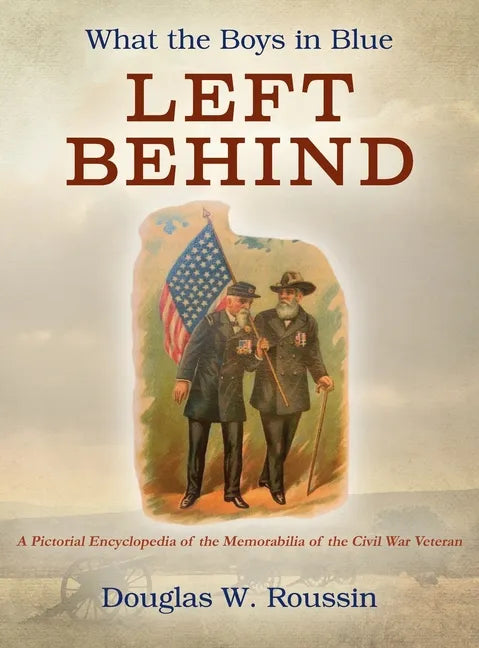 What the Boys in Blue Left Behind: A Pictorial Encyclopedia of the Memorabilia of the Civil War Veteran - Hardcover