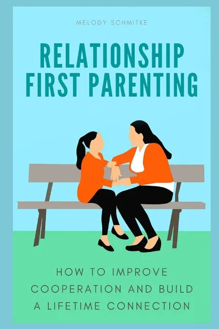 Relationship First Parenting: How to improve cooperation and build a lifetime connection - Paperback