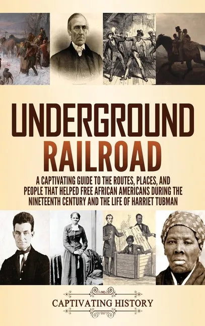 Underground Railroad: A Captivating Guide to the Routes, Places, and People that Helped Free African Americans During the Nineteenth Century - Hardcover