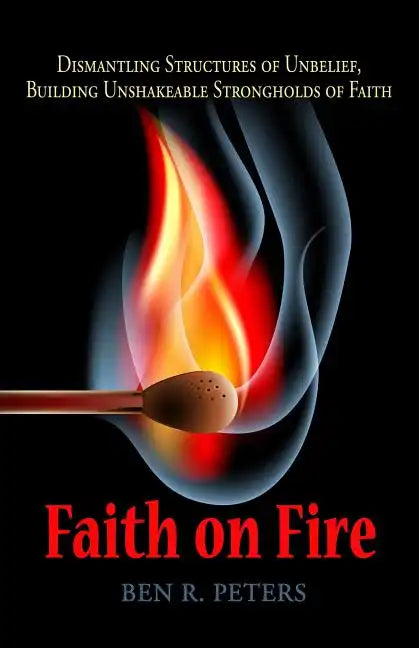 Faith on Fire: Dismantling Structures of Unbelief, Building Unshakeable Strongholds of Faith - Paperback