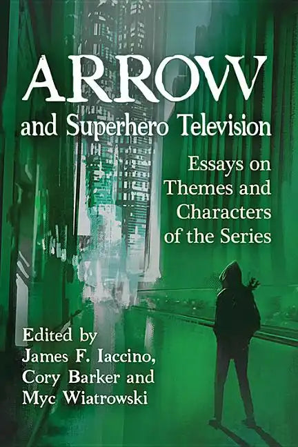 Arrow and Superhero Television: Essays on Themes and Characters of the Series - Paperback