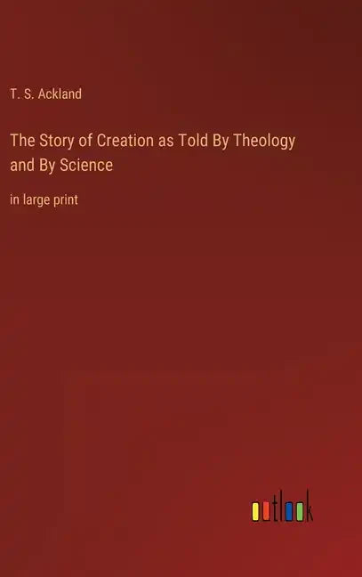 The Story of Creation as Told By Theology and By Science: in large print - Hardcover