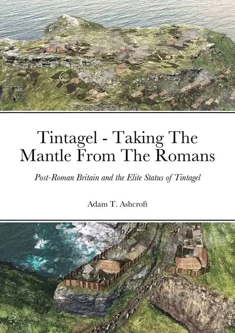 Tintagel - Taking The Mantle From The Romans: Post-Roman Britain and the Elite Status of Tintagel - Paperback