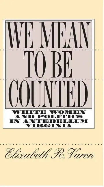 We Mean to Be Counted: White Women and Politics in Antebellum Virginia - Paperback