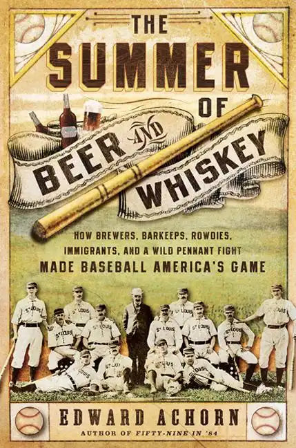The Summer of Beer and Whiskey: How Brewers, Barkeeps, Rowdies, Immigrants, and a Wild Pennant Fight Made Baseball America's Game - Paperback