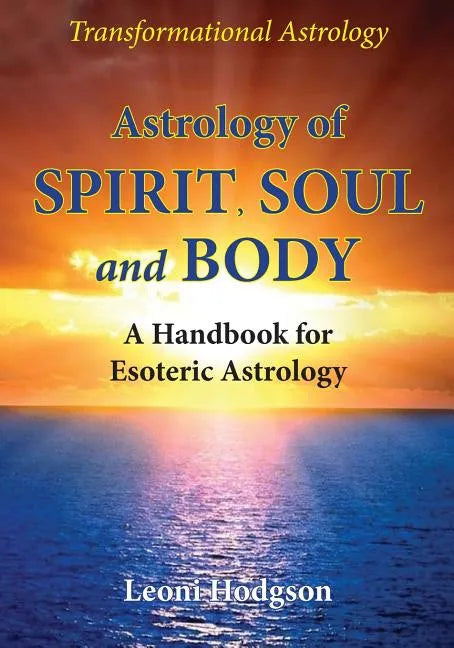 Astrology of Spirit, Soul and Body: A Handbook for Esoteric Astrology - Paperback