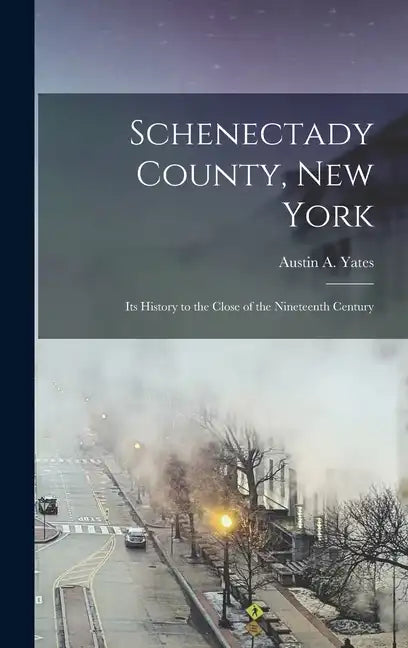 Schenectady County, New York: Its History to the Close of the Nineteenth Century - Hardcover