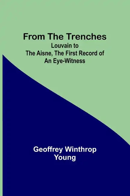 From the Trenches: Louvain to the Aisne, the First Record of an Eye-Witness - Paperback