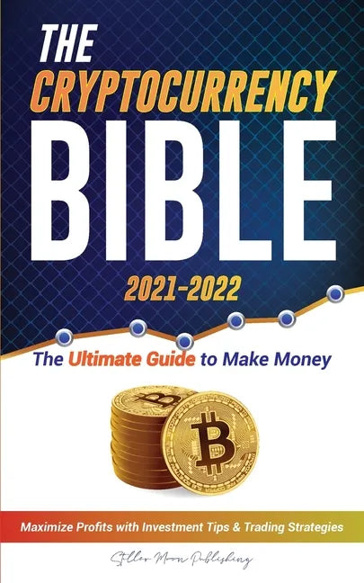 The Cryptocurrency Bible 2021-2022: Ultimate Guide to Make Money; Maximize Crypto Profits with Investment Tips & Trading Strategies (Bitcoin, Ethereum - Paperback