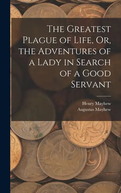 The Greatest Plague of Life, Or, the Adventures of a Lady in Search of a Good Servant - Hardcover