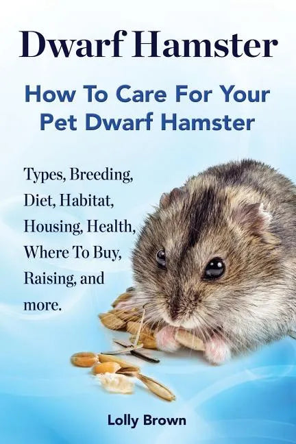 Dwarf Hamster: Types, Breeding, Diet, Habitat, Housing, Health, Where To Buy, Raising, and more.. How To Care For Your Pet Dwarf Hamster. - Paperback