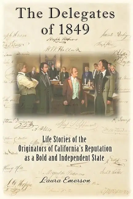 The Delegates of 1849: Life Stories of the Originators of California's Reputation as a Bold and Independent State - Paperback