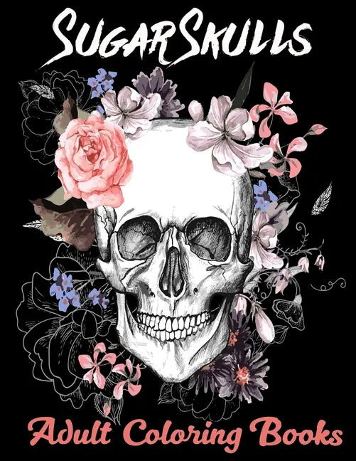 Sugar Skulls Adult Coloring Books: Over 50 Skull Designs Inspired by the Day of the Dead Great Día de Los Muertos Coloring Books for Adults - Paperback