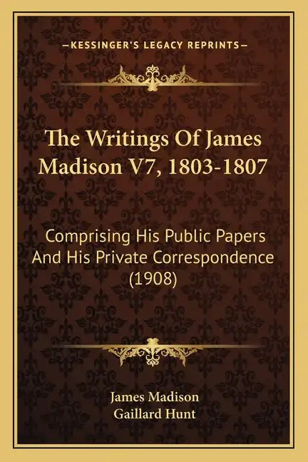 The Writings Of James Madison V7, 1803-1807: Comprising His Public Papers And His Private Correspondence (1908) - Paperback