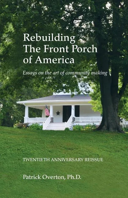 Rebuilding the Front Porch of America: Essays on the Art of Community Making - Paperback