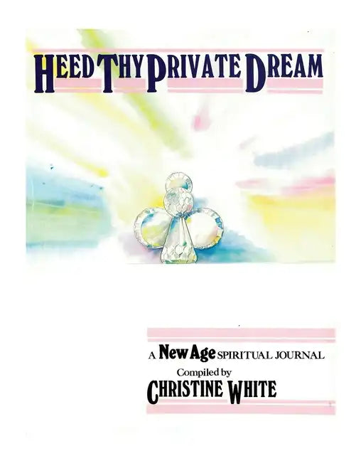 Heed Thy Private Dream: A New Age Spiritual Journal Compiled by Christine White: Volume I - Paperback