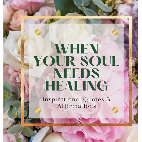 When Your Soul Needs Healing: Inspirational Quotes & Affirmations - Hardcover