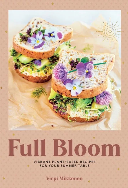 Full Bloom: Vibrant Plant-Based Recipes for Your Summer Table (Easy Vegan Recipes, Plant-Based Recipes, Summer Recipes) - Hardcover