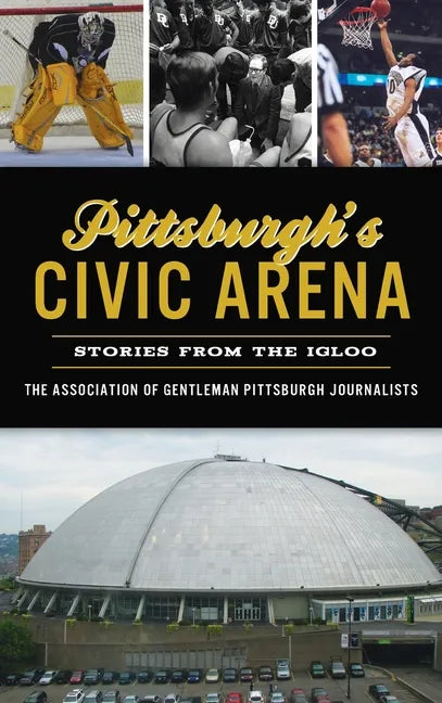 Pittsburgh's Civic Arena: Stories from the Igloo - Hardcover