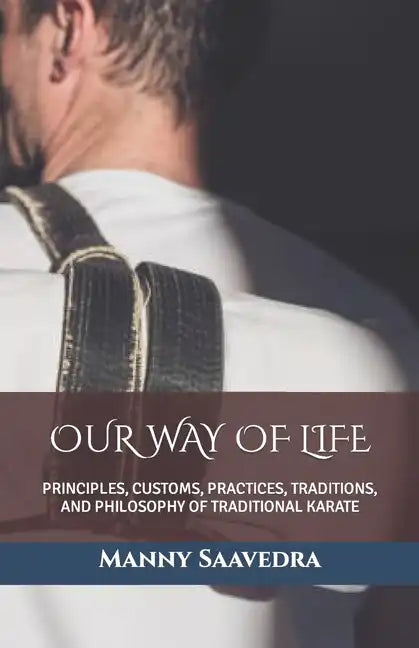 Our Way of Life: Principles, Customs, Practices, Traditions, and Philosophy of Traditional Karate - Paperback