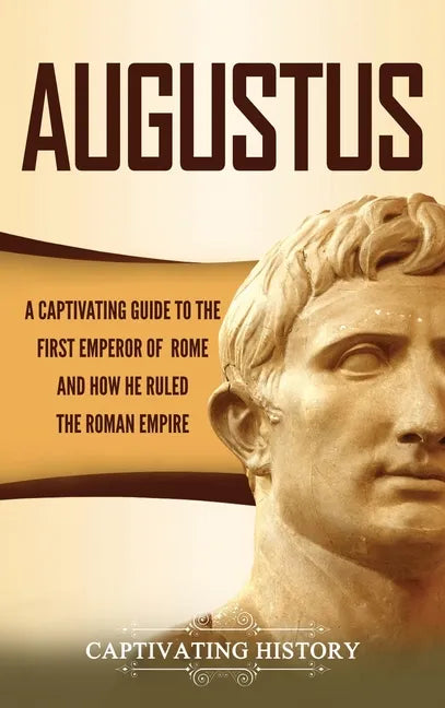 Augustus: A Captivating Guide to the First Emperor of Rome and How He Ruled the Roman Empire - Hardcover