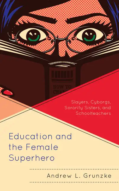 Education and the Female Superhero: Slayers, Cyborgs, Sorority Sisters, and Schoolteachers - Paperback