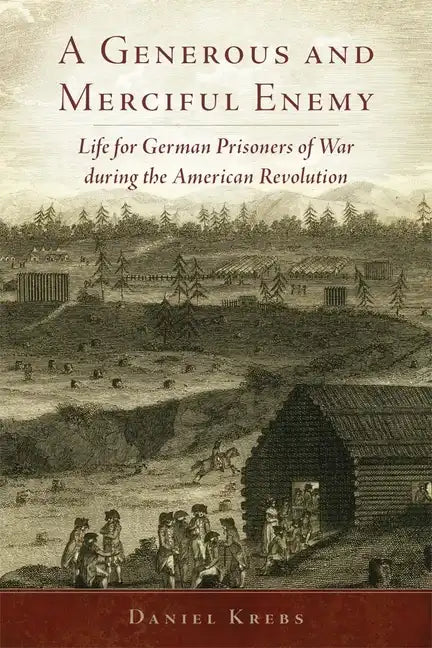 A Generous and Merciful Enemy: Life for German Prisoners of War During the American Revolution - Paperback