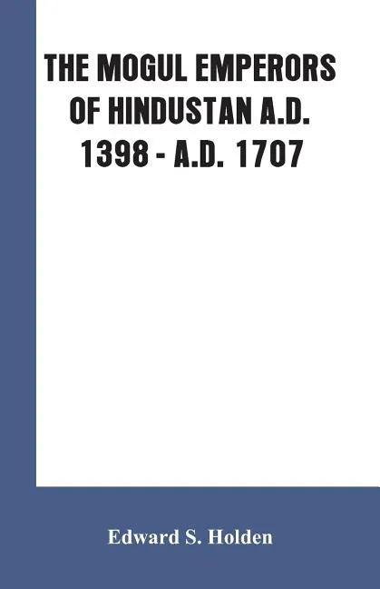 The Mogul Emperors of Hindustan A.D. 1398 - A.D. 1707 - Paperback