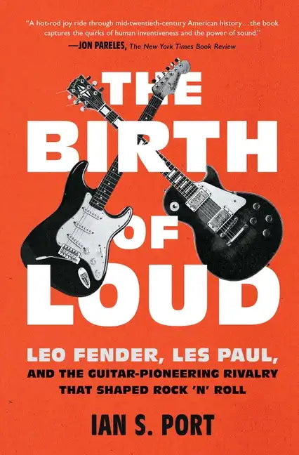 The Birth of Loud: Leo Fender, Les Paul, and the Guitar-Pioneering Rivalry That Shaped Rock 'n' Roll - Paperback