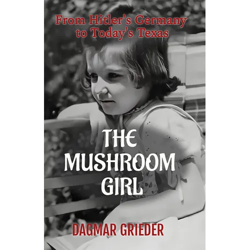 The Mushroom Girl: From Hitler's Germany to Today's Texas - Paperback