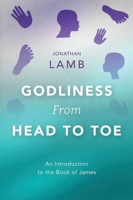 Godliness from Head to Toe: An Introduction to the Book of James - Paperback
