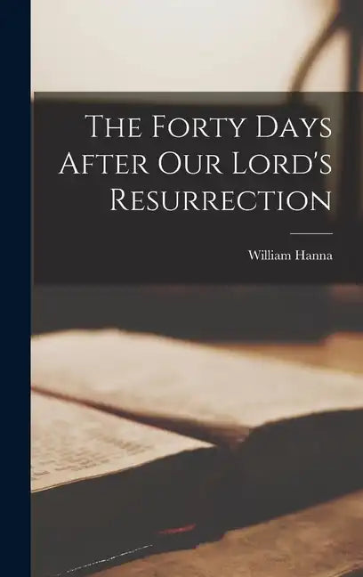 The Forty Days After Our Lord's Resurrection - Hardcover