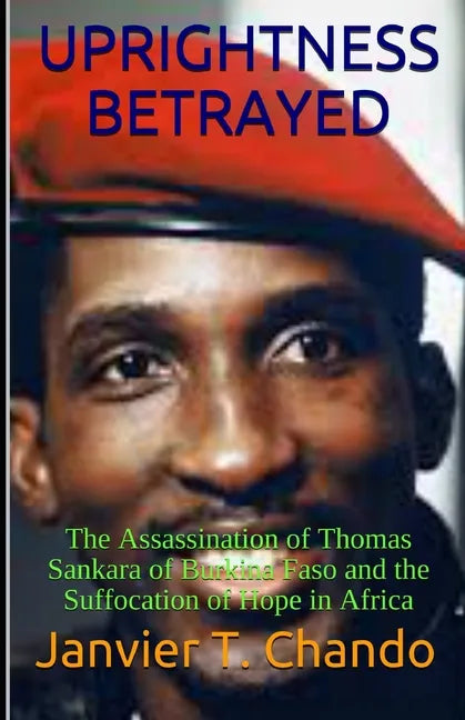 Uprightness Betrayed: The Assassination of Thomas Sankara of Burkina Faso and the Suffocation of Hope in Africa - Paperback