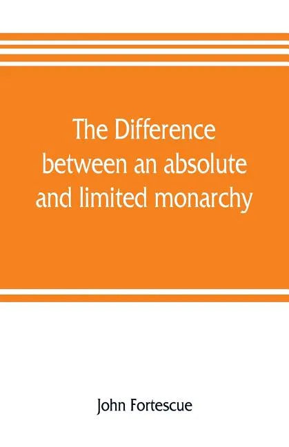 The difference between an absolute and limited monarchy; as it more particularly regards the English constitution - Paperback