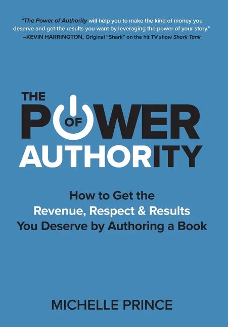 The Power of Authority: How to Get the Revenue, Respect & Results You Deserve by Authoring a Book - Hardcover
