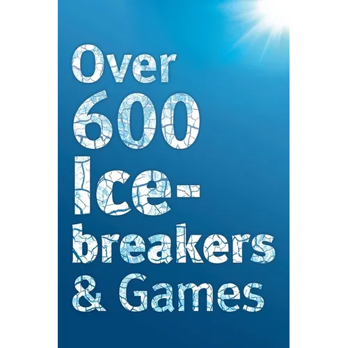 Over 600 Icebreakers & Games: Hundreds of ice breaker questions, team building games and warm-up activities for your small group or team - Paperback