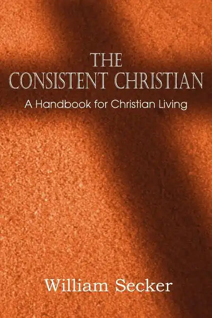 The Consistent Christian, a Handbook for Christian Living - Paperback