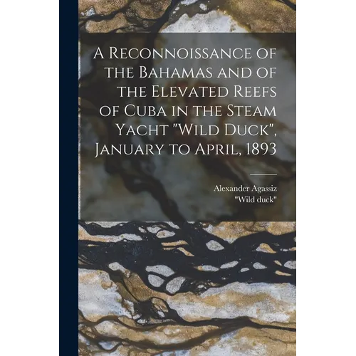 A Reconnoissance of the Bahamas and of the Elevated Reefs of Cuba in the Steam Yacht "Wild Duck", January to April, 1893 - Paperback