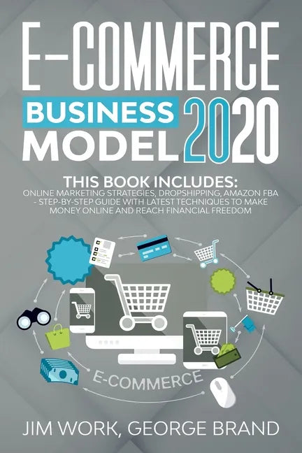 E-Commerce Business Model 2020: This Book Includes: Online Marketing Strategies, Dropshipping, Amazon FBA - Step-by-Step Guide with Latest Techniques - Paperback