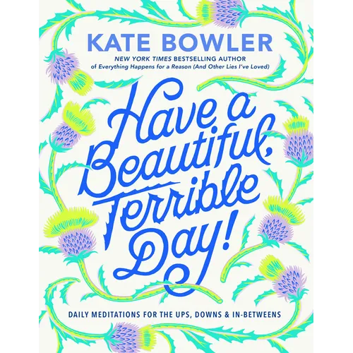 Have a Beautiful, Terrible Day!: Daily Meditations for the Ups, Downs & In-Betweens - Hardcover